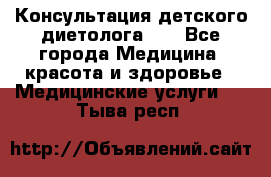 Консультация детского диетолога 21 - Все города Медицина, красота и здоровье » Медицинские услуги   . Тыва респ.